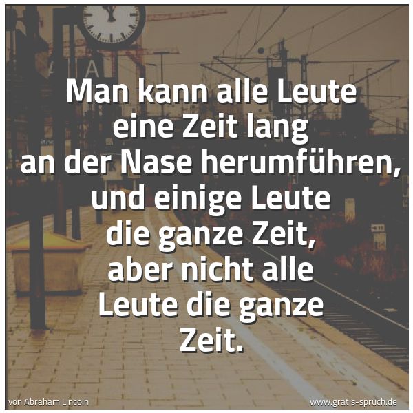 Spruchbild mit dem Text 'Man kann alle Leute eine Zeit lang an der Nase herumführen,
und einige  Leute die ganze Zeit,
aber nicht alle Leute die ganze Zeit.'