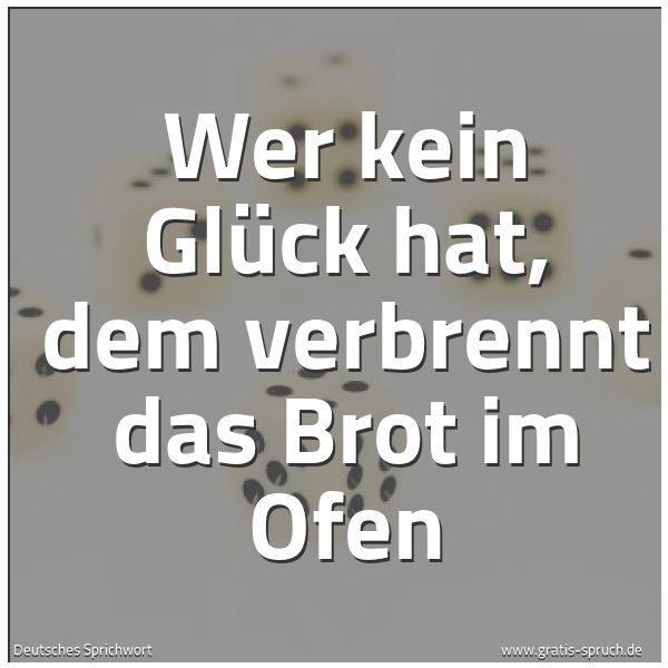 Spruchbild mit dem Text 'Wer kein Glück hat,
dem verbrennt das Brot im Ofen'