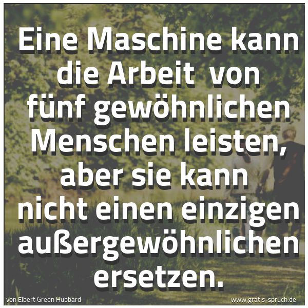 Spruchbild mit dem Text 'Eine Maschine kann die Arbeit von fünf gewöhnlichen
Menschen leisten,
aber sie kann nicht einen einzigen außergewöhnlichen ersetzen.
 '