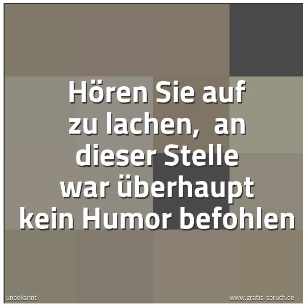 Spruchbild mit dem Text 'Hören Sie auf zu lachen, 
an dieser Stelle war überhaupt kein Humor befohlen'