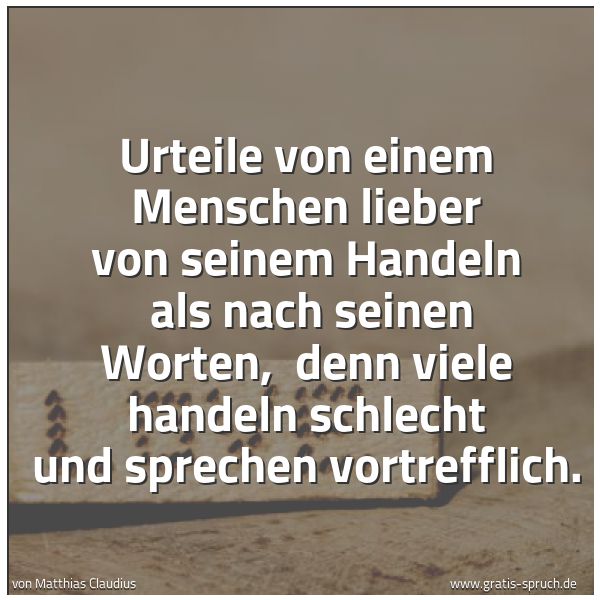 Spruchbild mit dem Text 'Urteile von einem Menschen lieber von seinem Handeln 
als nach seinen Worten, 
denn viele handeln schlecht und sprechen vortrefflich.'
