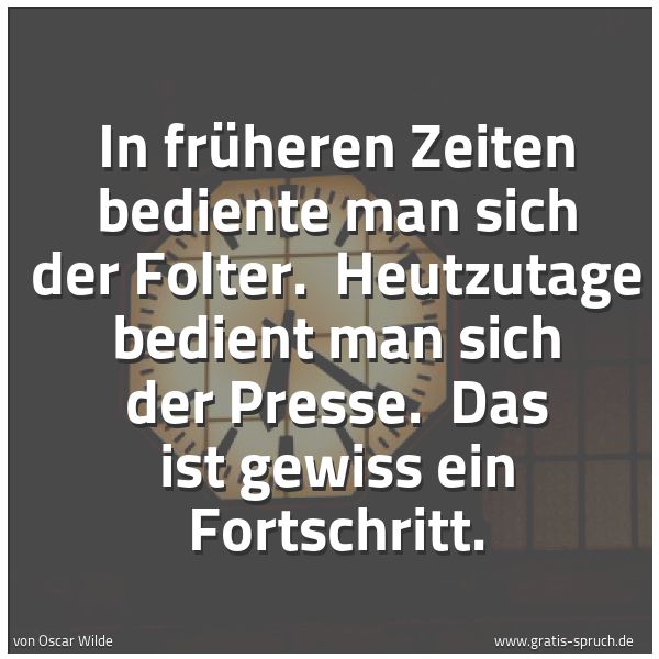 Spruchbild mit dem Text 'In früheren Zeiten bediente man sich der Folter. 
Heutzutage bedient man sich der Presse. 
Das ist gewiss ein Fortschritt. '