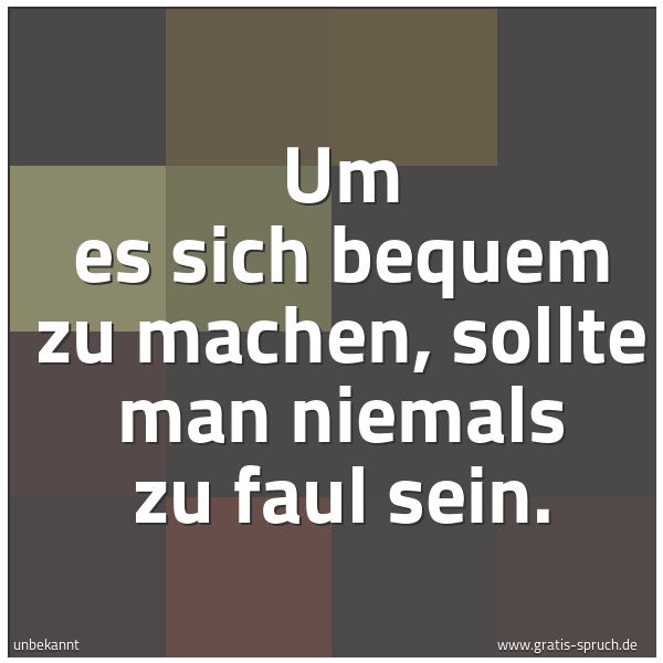 Spruchbild mit dem Text 'Um es sich bequem zu machen,
sollte man niemals zu faul sein.'