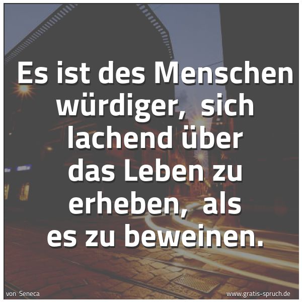 Spruchbild mit dem Text 'Es ist des Menschen würdiger, 
sich lachend über das Leben zu erheben, 
als es zu beweinen.'