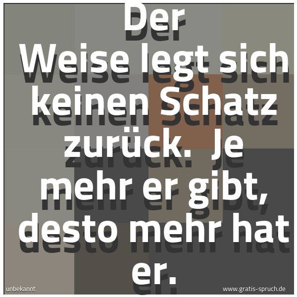 Spruchbild mit dem Text 'Der Weise legt sich keinen Schatz zurück. 
Je mehr er gibt, desto mehr hat er.'