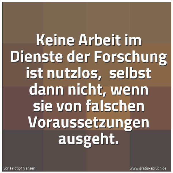 Spruchbild mit dem Text 'Keine Arbeit im Dienste der Forschung ist nutzlos, 
selbst dann nicht, wenn sie von falschen Voraussetzungen ausgeht.'