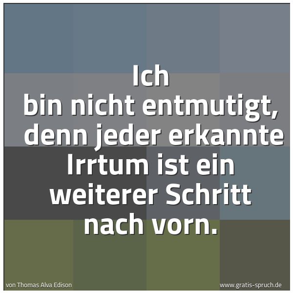 Spruchbild mit dem Text 'Ich bin nicht entmutigt, 
denn jeder erkannte Irrtum ist ein weiterer Schritt nach vorn.'
