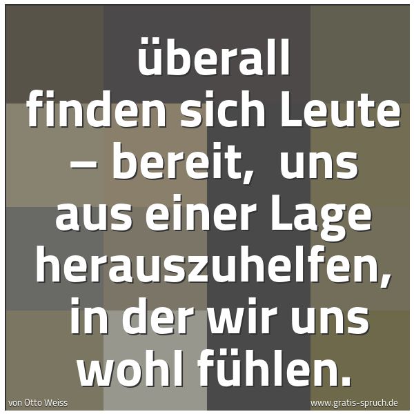 Spruchbild mit dem Text 'Überall finden sich Leute – bereit, 
uns aus einer Lage herauszuhelfen, 
in der wir uns wohl fühlen.'