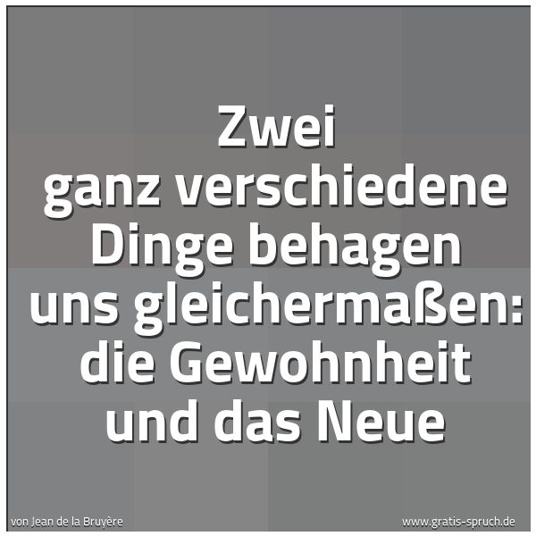 Spruchbild mit dem Text 'Zwei ganz verschiedene Dinge behagen uns gleichermaßen:
die Gewohnheit und das Neue'