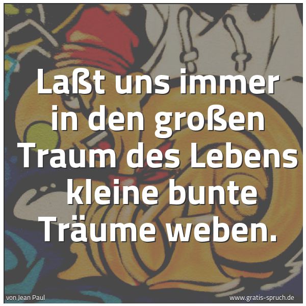 Spruchbild mit dem Text 'Laßt uns immer in den großen Traum des Lebens 
kleine bunte Träume weben.'