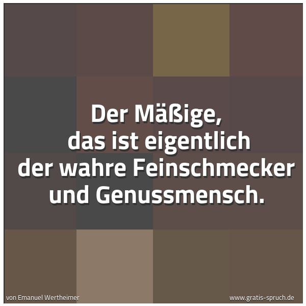 Spruchbild mit dem Text 'Der Mäßige, 
das ist eigentlich der wahre Feinschmecker und Genussmensch.'