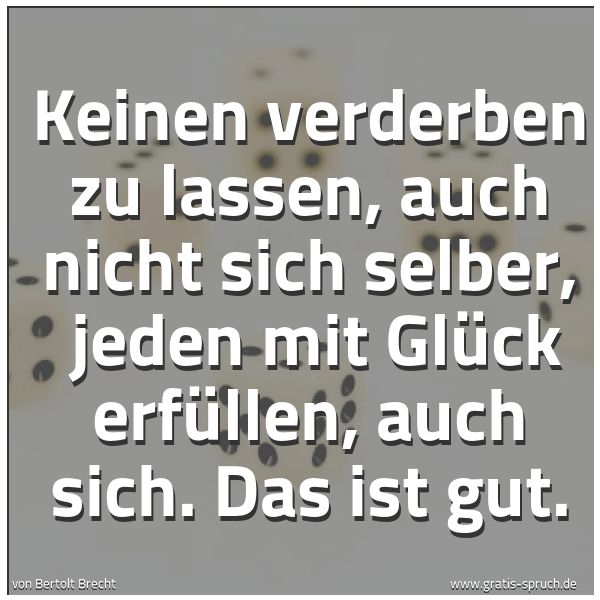 Spruchbild mit dem Text 'Keinen verderben zu lassen, auch nicht sich selber, 
jeden mit Glück erfüllen, auch sich. Das ist gut.'