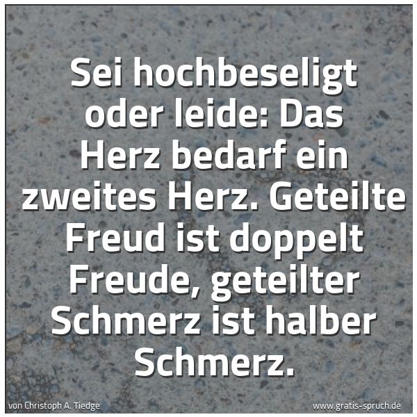Spruchbild mit dem Text 'Sei hochbeseligt oder leide:
Das Herz bedarf ein zweites Herz.
Geteilte Freud ist doppelt Freude,
geteilter Schmerz ist halber Schmerz.'