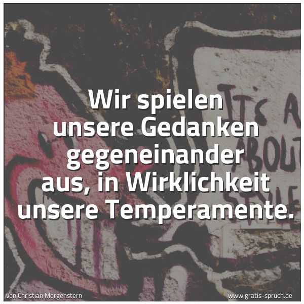 Spruchbild mit dem Text 'Wir spielen unsere Gedanken gegeneinander aus,
in Wirklichkeit unsere Temperamente.'