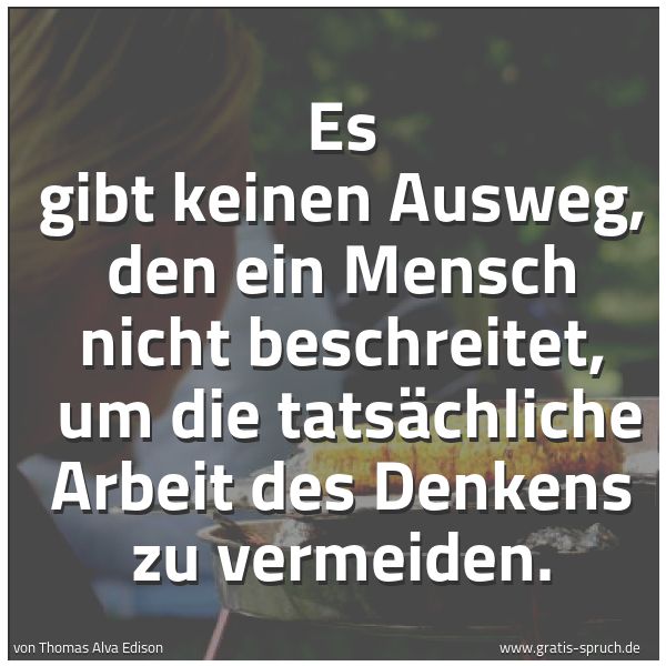 Spruchbild mit dem Text 'Es gibt keinen Ausweg, den ein Mensch nicht beschreitet, 
um die tatsächliche Arbeit des Denkens zu vermeiden.'