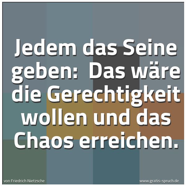 Spruchbild mit dem Text 'Jedem das Seine geben: 
Das wäre die Gerechtigkeit wollen und das Chaos erreichen. '
