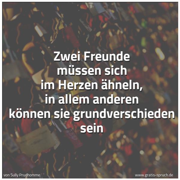 Spruchbild mit dem Text 'Zwei Freunde müssen sich im Herzen ähneln,
in allem anderen können sie grundverschieden sein'