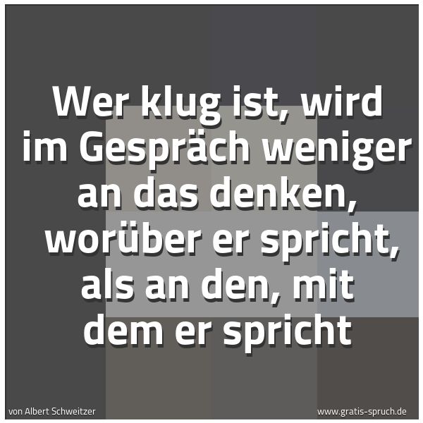 Spruchbild mit dem Text 'Wer klug ist, wird im Gespräch weniger an das denken, 
worüber er spricht, als an den, mit dem er spricht'