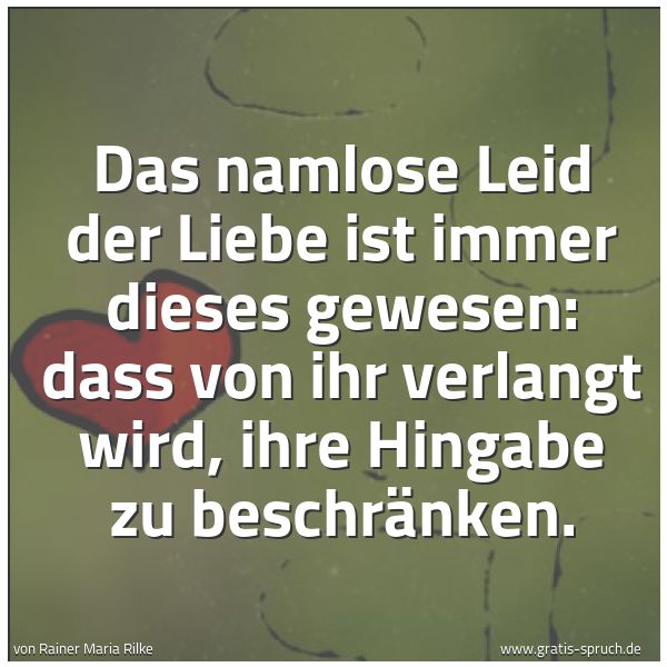 Spruchbild mit dem Text 'Das namlose Leid der Liebe
ist immer dieses gewesen:
dass von ihr verlangt wird,
ihre Hingabe zu beschränken.'