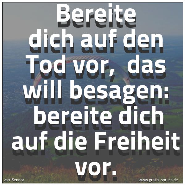 Spruchbild mit dem Text 'Bereite dich auf den Tod vor, 
das will besagen: 
bereite dich auf die Freiheit vor. '