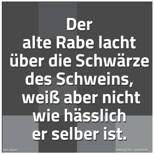 Spruchbild mit dem Text 'Der alte Rabe lacht über die Schwärze des Schweins, 
weiß aber nicht wie hässlich er selber ist.'