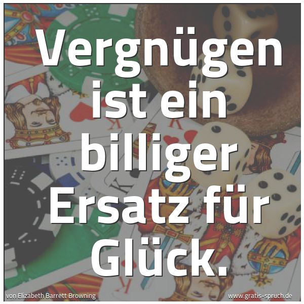 Spruchbild mit dem Text 'Vergnügen ist ein
billiger Ersatz für Glück.'