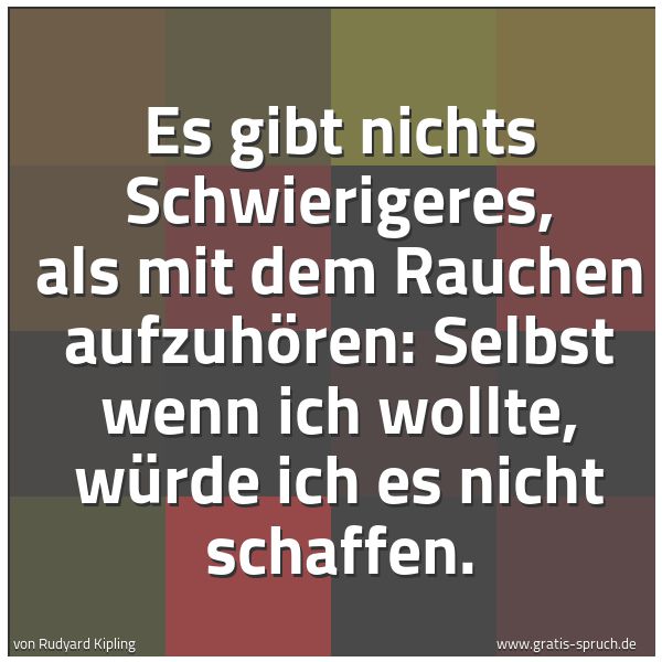 Spruchbild mit dem Text 'Es gibt nichts Schwierigeres, als mit dem Rauchen aufzuhören: Selbst wenn ich wollte, würde ich es nicht schaffen.'
