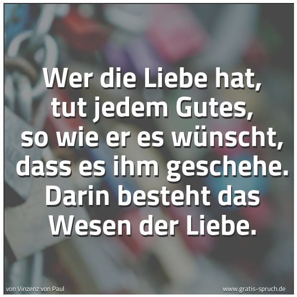 Spruchbild mit dem Text 'Wer die Liebe hat, tut jedem Gutes, so wie er es wünscht, dass es ihm geschehe. Darin besteht das Wesen der Liebe.'
