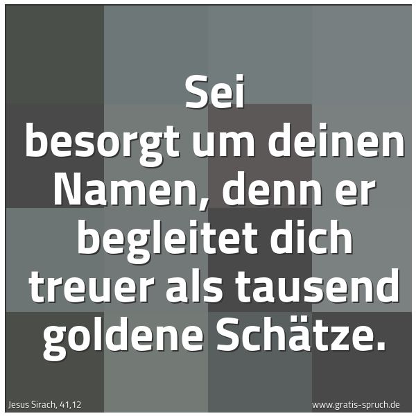 Spruchbild mit dem Text 'Sei besorgt um deinen Namen,
denn er begleitet dich treuer
als tausend goldene Schätze.'