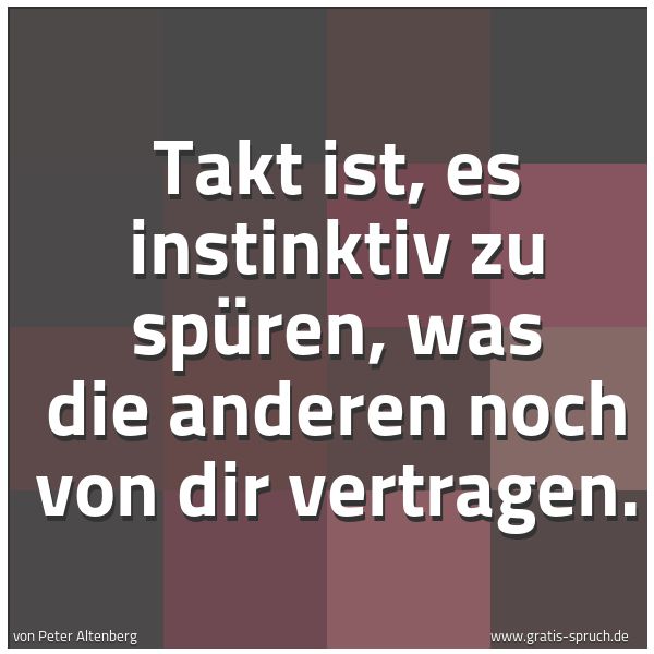 Spruchbild mit dem Text 'Takt ist, es instinktiv zu spüren,
was die anderen noch von dir vertragen.'