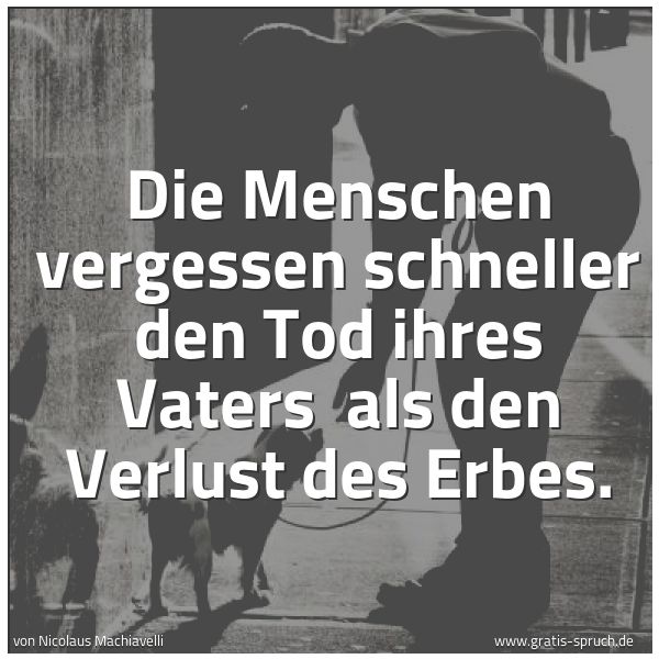 Spruchbild mit dem Text 'Die Menschen vergessen schneller den Tod ihres Vaters 
als den Verlust des Erbes.'