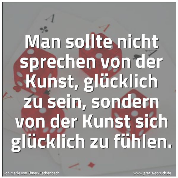 Spruchbild mit dem Text 'Man sollte nicht sprechen von der Kunst, glücklich zu  sein, sondern von der Kunst sich glücklich zu fühlen.  '