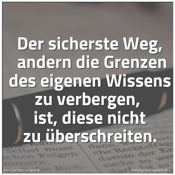 Spruchbild mit dem Text 'Der sicherste Weg, 
andern die Grenzen des eigenen Wissens zu verbergen, 
ist, diese nicht zu überschreiten.'