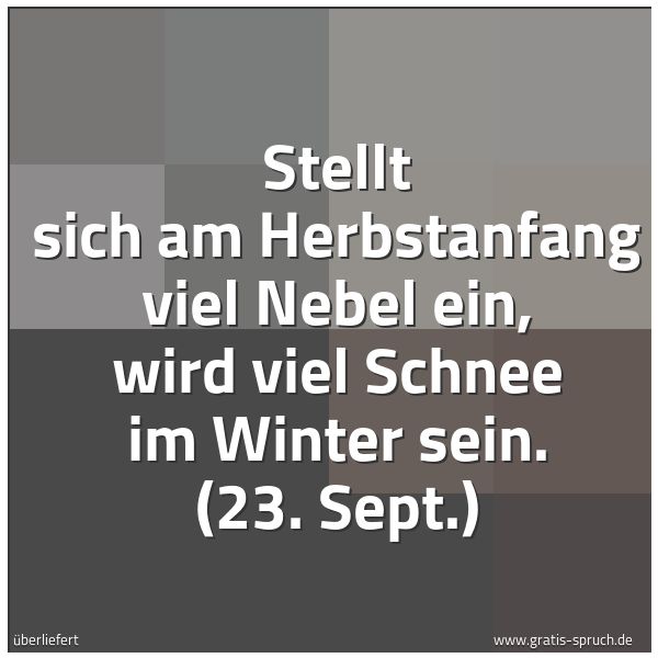 Spruchbild mit dem Text 'Stellt sich am Herbstanfang viel Nebel ein,
wird viel Schnee im Winter sein.
(23. Sept.)'