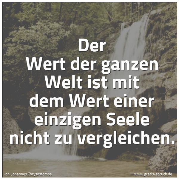 Spruchbild mit dem Text 'Der Wert der ganzen Welt ist mit dem
Wert einer einzigen Seele nicht zu vergleichen.'