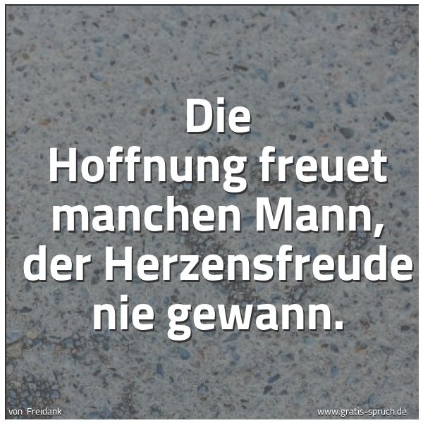 Spruchbild mit dem Text 'Die Hoffnung freuet manchen Mann,
der Herzensfreude nie gewann.'