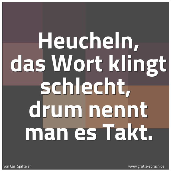 Spruchbild mit dem Text 'Heucheln, das Wort klingt schlecht, 
drum nennt man es Takt.'