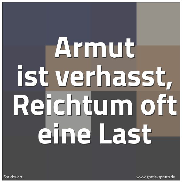 Spruchbild mit dem Text 'Armut ist verhasst,
Reichtum oft eine Last'