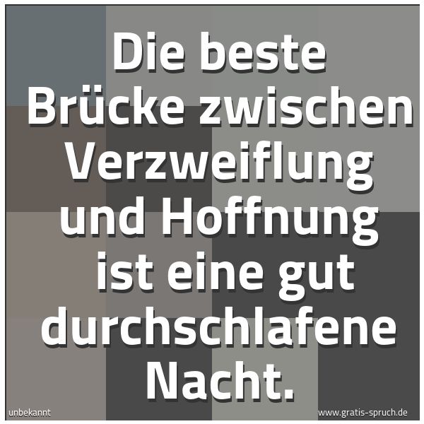 Spruchbild mit dem Text 'Die beste Brücke zwischen Verzweiflung und Hoffnung 
ist eine gut durchschlafene Nacht.'