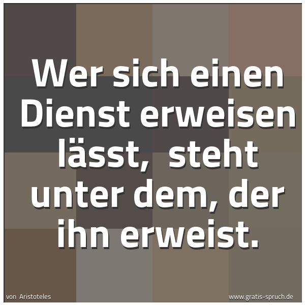 Spruchbild mit dem Text 'Wer sich einen Dienst erweisen lässt, 
steht unter dem, der ihn erweist.'