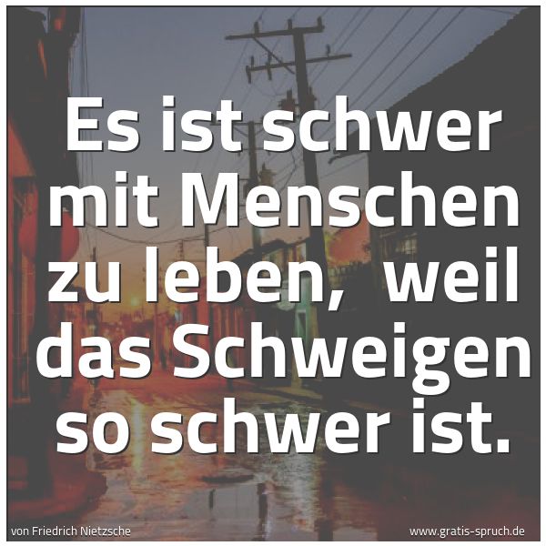 Spruchbild mit dem Text 'Es ist schwer mit Menschen zu leben, 
weil das Schweigen so schwer ist.'
