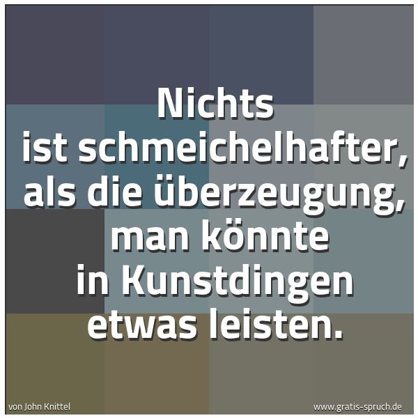 Spruchbild mit dem Text 'Nichts ist schmeichelhafter, als die Überzeugung, 
man könnte in Kunstdingen etwas leisten. '