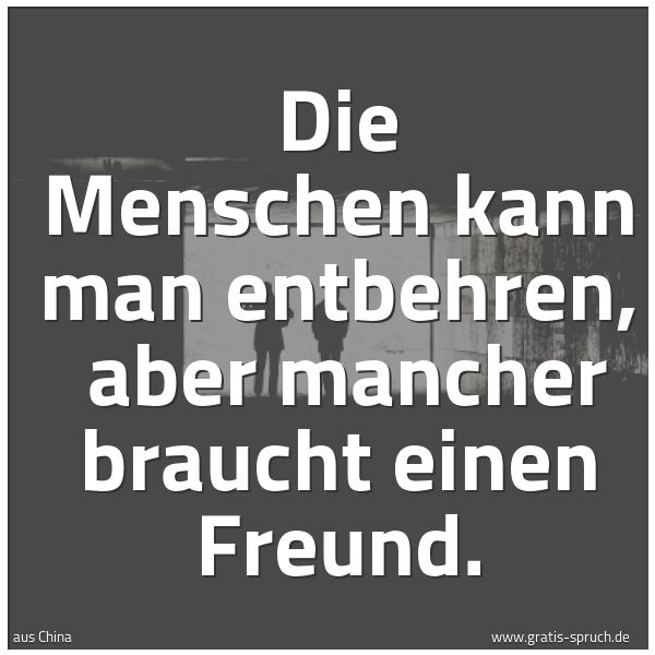 Spruchbild mit dem Text 'Die Menschen kann man entbehren, 
aber mancher braucht einen Freund.'