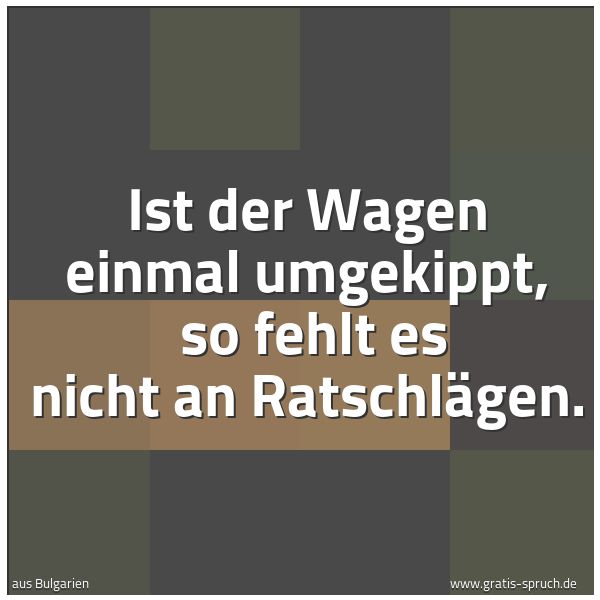 Spruchbild mit dem Text 'Ist der Wagen einmal umgekippt, 
so fehlt es nicht an Ratschlägen.'