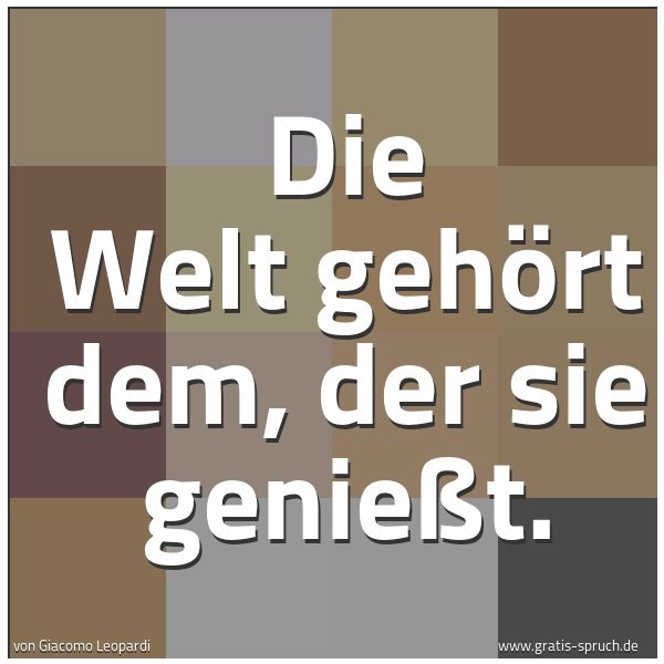 Spruchbild mit dem Text 'Die Welt gehört dem, der sie genießt.
'