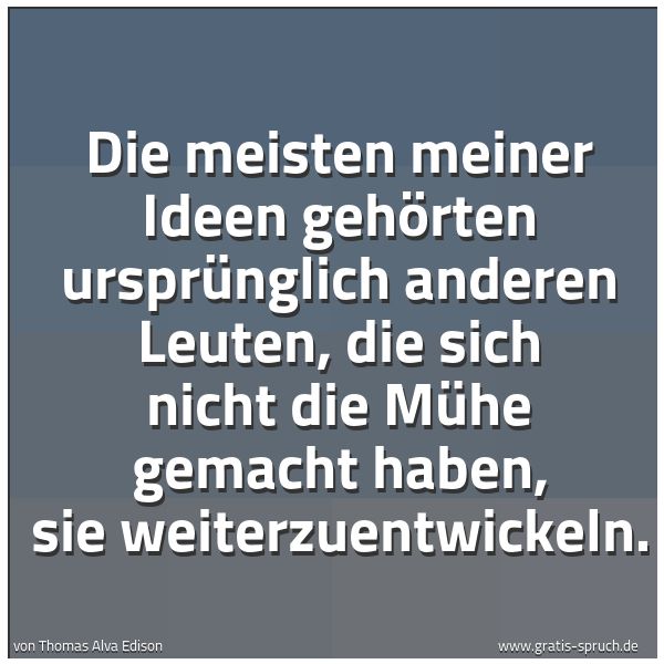 Spruchbild mit dem Text 'Die meisten meiner Ideen gehörten ursprünglich anderen Leuten,
die sich nicht die Mühe gemacht haben, sie weiterzuentwickeln.'