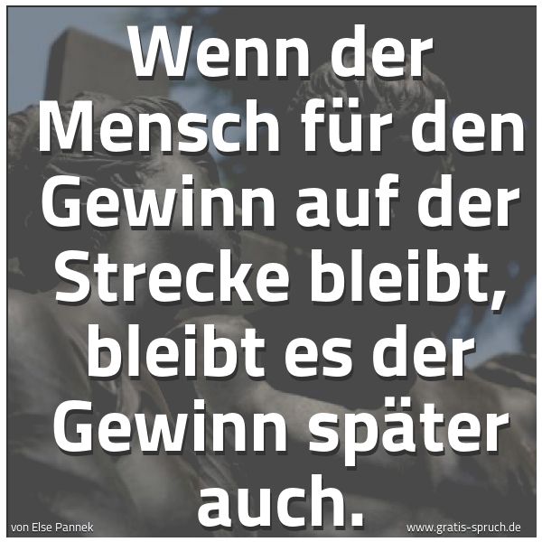 Spruchbild mit dem Text 'Wenn der Mensch für den Gewinn auf der Strecke bleibt,
bleibt es der Gewinn später auch.'