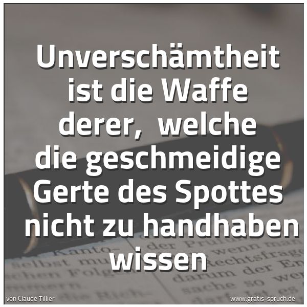 Spruchbild mit dem Text 'Unverschämtheit ist die Waffe derer, 
welche die geschmeidige Gerte des Spottes 
nicht zu handhaben wissen'
