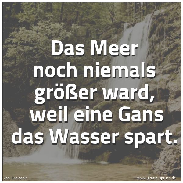 Spruchbild mit dem Text 'Das Meer noch niemals größer ward, 
weil eine Gans das Wasser spart.'