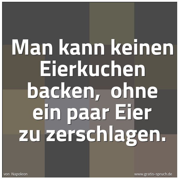 Spruchbild mit dem Text 'Man kann keinen Eierkuchen backen, 
ohne ein paar Eier zu zerschlagen.'